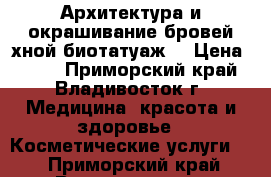 Архитектура и окрашивание бровей хной(биотатуаж) › Цена ­ 300 - Приморский край, Владивосток г. Медицина, красота и здоровье » Косметические услуги   . Приморский край,Владивосток г.